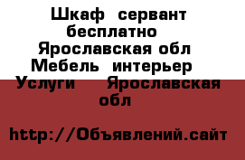 Шкаф, сервант бесплатно - Ярославская обл. Мебель, интерьер » Услуги   . Ярославская обл.